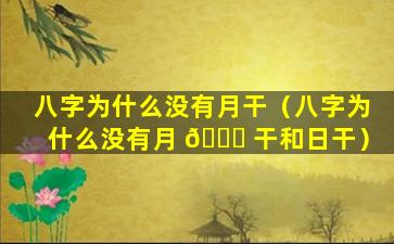 八字为什么没有月干（八字为什么没有月 🕊 干和日干）